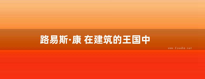 路易斯·康 在建筑的王国中